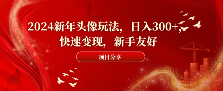 2024新年头像玩法，日入300+，快速变现，新手友好【揭秘】-小伟资源网