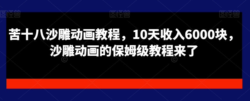 苦十八沙雕动画教程，10天收入6000块，沙雕动画的保姆级教程来了-小伟资源网