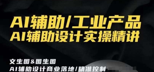 AI辅助/工业产品，AI辅助设计实操精讲-小伟资源网