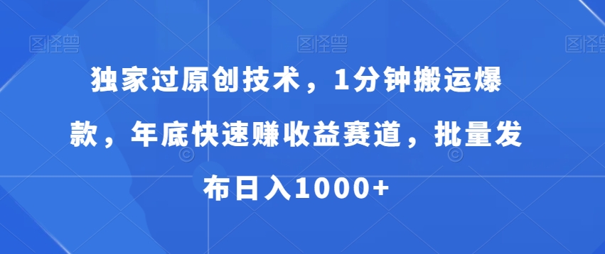 独家过原创技术，1分钟搬运爆款，年底快速赚收益赛道，批量发布日入1000+【揭秘】-小伟资源网