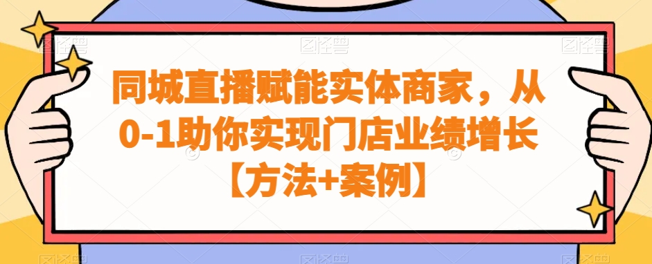 同城直播赋能实体商家，从0-1助你实现门店业绩增长【方法+案例】-小伟资源网