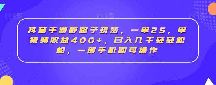 抖音手游野路子玩法，一单25，单视频收益400+，日入几千轻轻松松，一部手机即可操作【揭秘】-小伟资源网