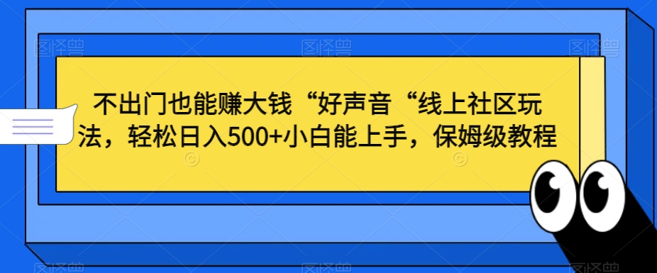 不出门也能赚大钱“好声音“线上社区玩法，轻松日入500+小白能上手，保姆级教程【揭秘】-小伟资源网