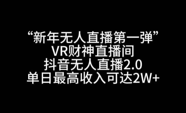 “新年无人直播第一弹“VR财神直播间，抖音无人直播2.0，单日最高收入可达2W+【揭秘】-小伟资源网