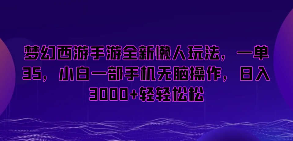 梦幻西游手游全新懒人玩法，一单35，小白一部手机无脑操作，日入3000+轻轻松松【揭秘】-小伟资源网