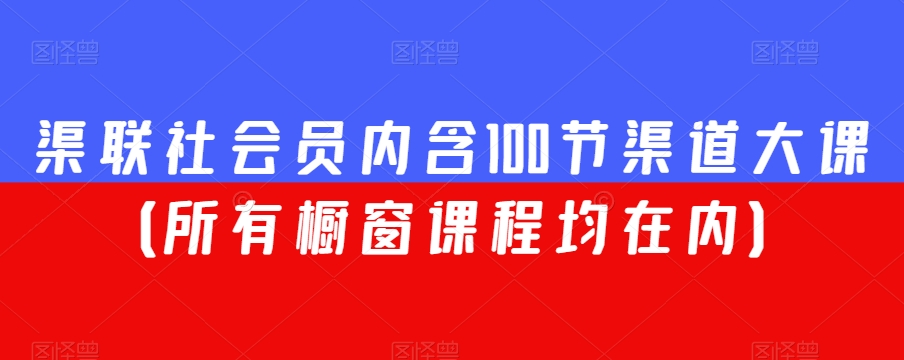 渠联社会员内含100节渠道大课（所有橱窗课程均在内）-小伟资源网