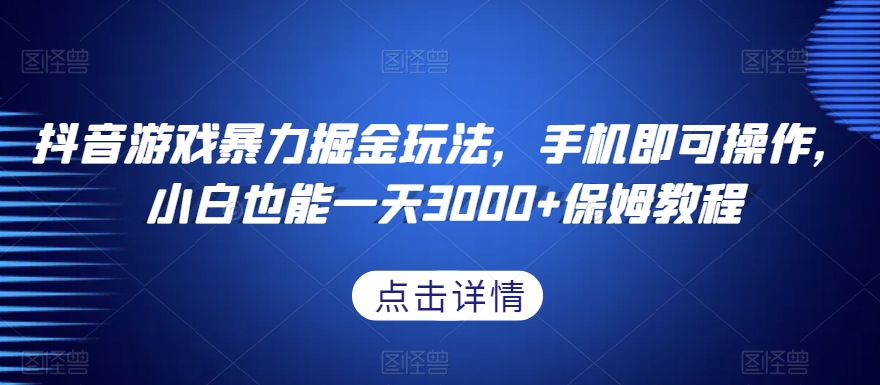 抖音游戏暴力掘金玩法，手机即可操作，小白也能一天3000+保姆教程【揭秘】-小伟资源网