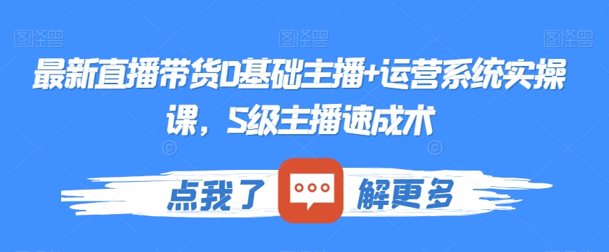 最新直播带货0基础主播+运营系统实操课，S级主播速成术-小伟资源网