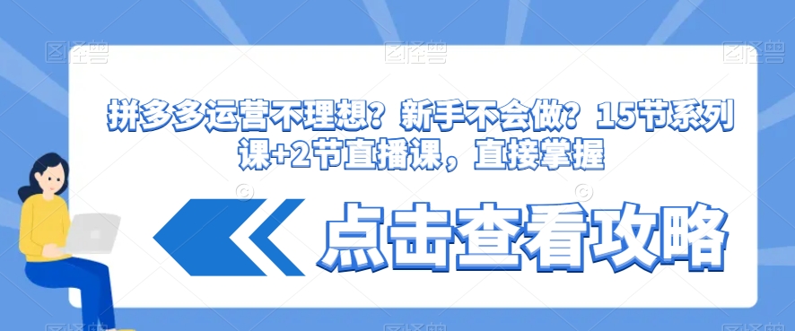 拼多多运营不理想？新手不会做？​15节系列课+2节直播课，直接掌握-小伟资源网