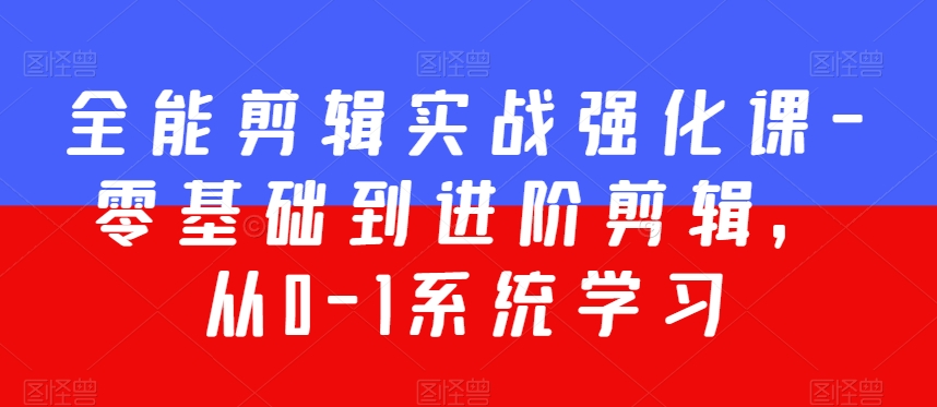 全能剪辑实战强化课-零基础到进阶剪辑，从0-1系统学习，200节课程加强版！-小伟资源网