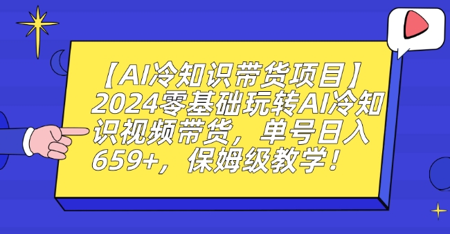 【AI冷知识带货项目】2024零基础玩转AI冷知识视频带货，单号日入659+，保姆级教学【揭秘】-小伟资源网