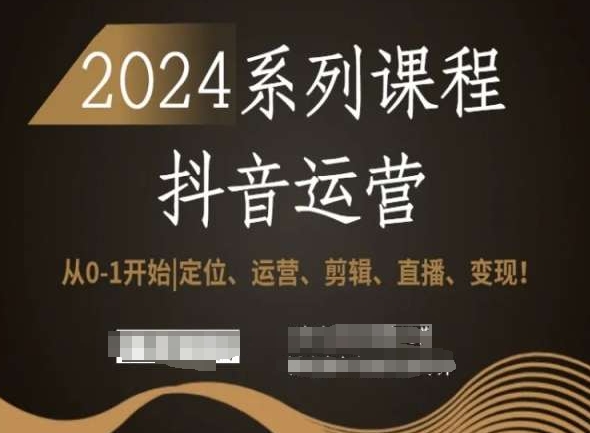 2024抖音运营全套系列课程，从0-1开始，定位、运营、剪辑、直播、变现！-小伟资源网