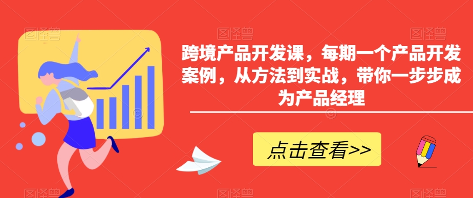 跨境产品开发课，每期一个产品开发案例，从方法到实战，带你一步步成为产品经理-小伟资源网