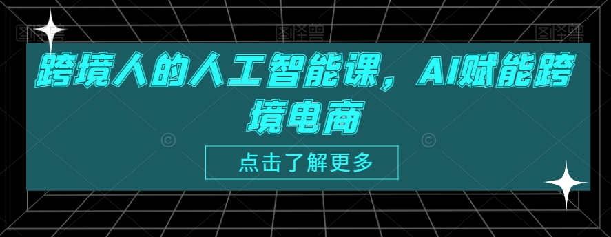 跨境人的人工智能课，AI赋能跨境电商-小伟资源网