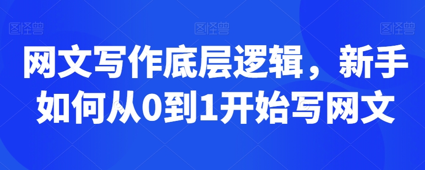 网文写作底层逻辑，新手如何从0到1开始写网文-小伟资源网