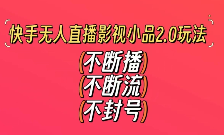 快手无人直播影视小品2.0玩法，不断流，不封号，不需要会剪辑，每天能稳定500-1000+【揭秘】-小伟资源网