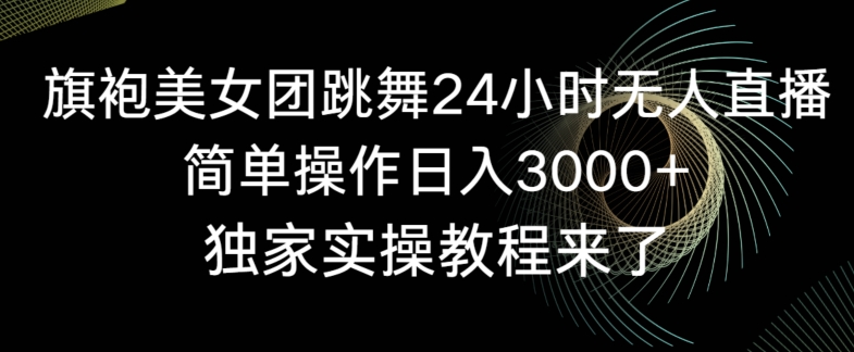 旗袍美女团跳舞24小时无人直播，简单操作日入3000+，独家实操教程来了【揭秘】-小伟资源网