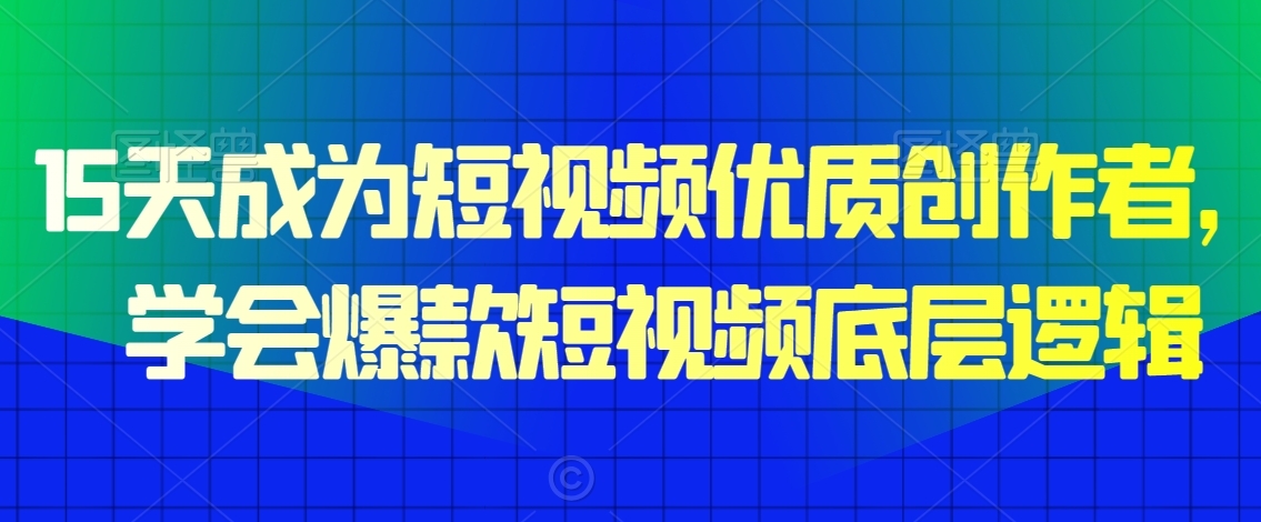 15天成为短视频优质创作者，​学会爆款短视频底层逻辑-小伟资源网