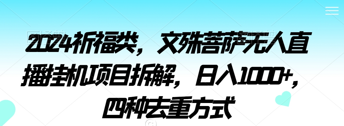 2024祈福类，文殊菩萨无人直播挂机项目拆解，日入1000+，四种去重方式【揭秘】-小伟资源网