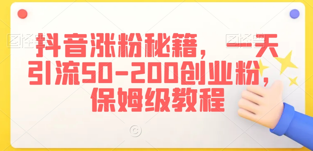 抖音涨粉秘籍，一天引流50-200创业粉，保姆级教程【揭秘】-小伟资源网