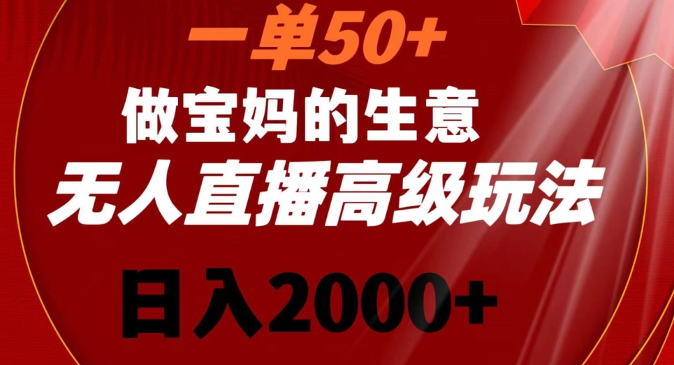 一单50做宝妈的生意，新生儿胎教资料无人直播高级玩法，日入2000+【揭秘】-小伟资源网