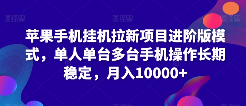 苹果手机挂机拉新项目进阶版模式，单人单台多台手机操作长期稳定，月入10000+【揭秘】-小伟资源网