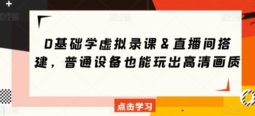 0基础学虚拟录课＆直播间搭建，普通设备也能玩出高清画质-小伟资源网