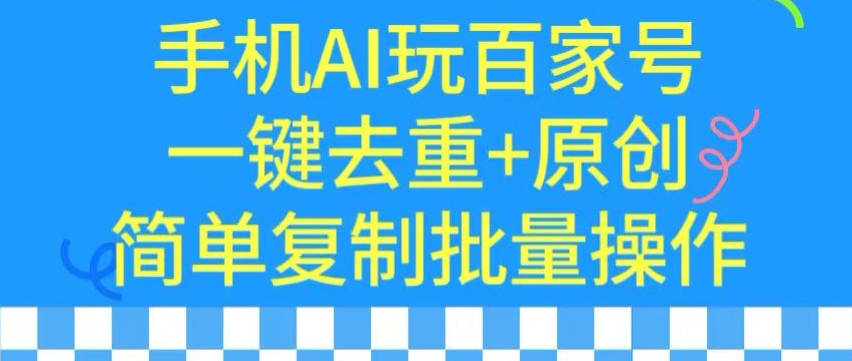 用手机AI玩百家号，一键去重+原创，简单复制批量操作【揭秘】-小伟资源网