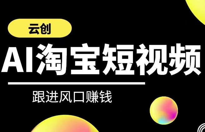 云创-AI短视频系列课程，快速理解带货短视频+AI运用-小伟资源网