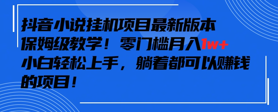 抖音最新小说挂机项目，保姆级教学，零成本月入1w+，小白轻松上手【揭秘】-小伟资源网