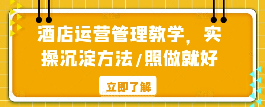 酒店运营管理教学，实操沉淀方法/照做就好-小伟资源网