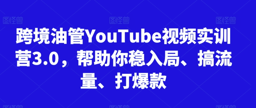 跨境油管YouTube视频实训营3.0，帮助你稳入局、搞流量、打爆款-小伟资源网