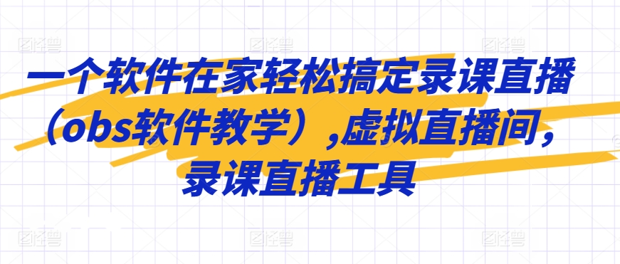 一个软件在家轻松搞定录课直播（obs软件教学）,虚拟直播间，录课直播工具-小伟资源网