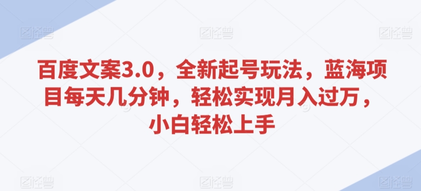 百度文案3.0，全新起号玩法，蓝海项目每天几分钟，轻松实现月入过万，小白轻松上手【揭秘】-小伟资源网