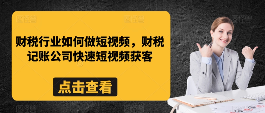 财税行业如何做短视频，财税记账公司快速短视频获客-小伟资源网