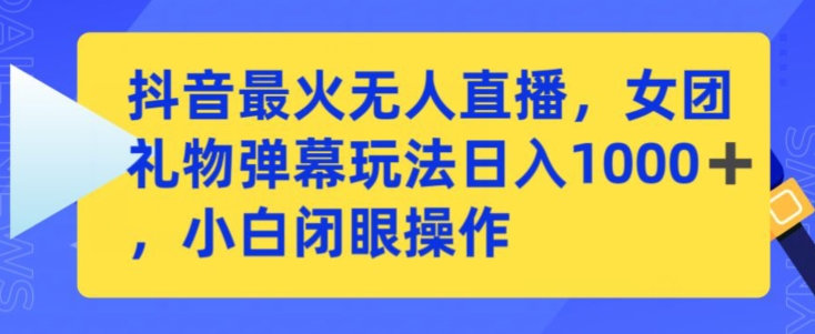 抖音最火无人直播，女团礼物弹幕玩法，日赚一千＋，小白闭眼操作【揭秘】-小伟资源网