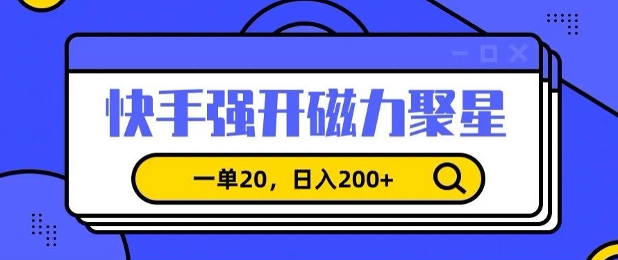 信息差赚钱项目，快手强开磁力聚星，一单20，日入200+【揭秘】-小伟资源网