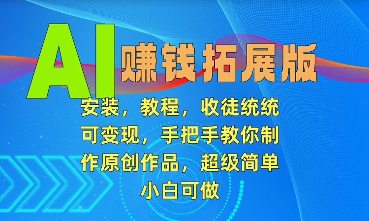 AI赚钱拓展版，安装，教程，收徒统统可变现，手把手教你制作原创作品，超级简单，小白可做【揭秘】-小伟资源网