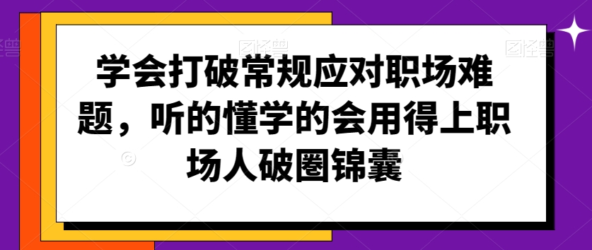 学会打破常规应对职场难题，听的懂学的会用得上职场人破圏锦囊-小伟资源网