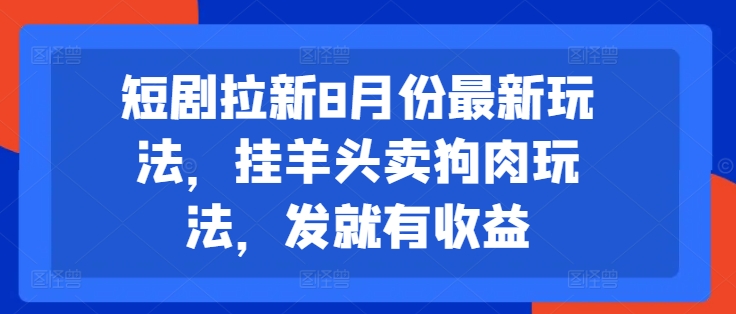 短剧拉新8月份最新玩法，挂羊头卖狗肉玩法，发就有收益-小伟资源网