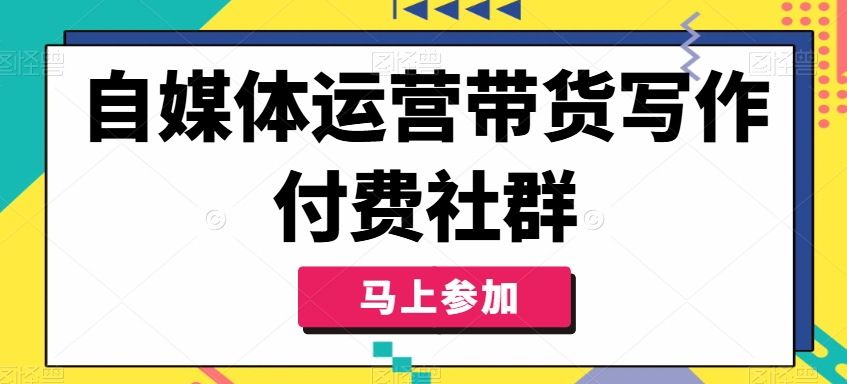 自媒体运营带货写作付费社群，带货是自媒体人必须掌握的能力-小伟资源网