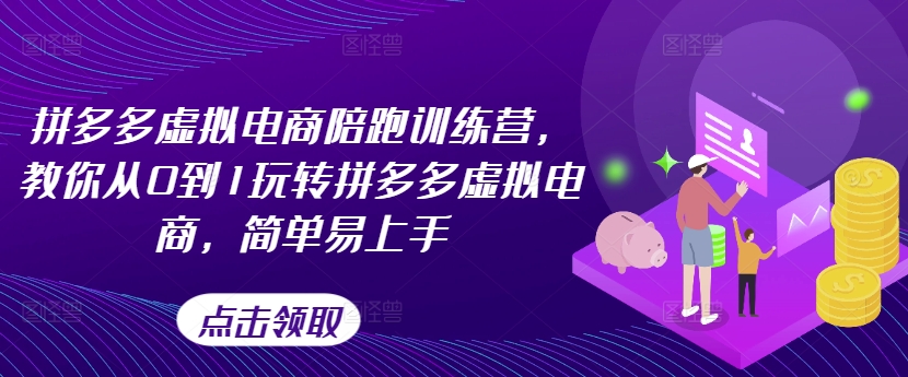 拼多多虚拟电商陪跑训练营，教你从0到1玩转拼多多虚拟电商，简单易上手（更新）-小伟资源网