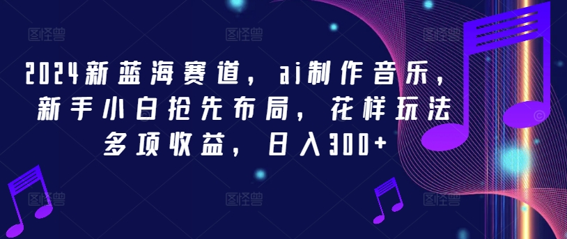 2024新蓝海赛道，ai制作音乐，新手小白抢先布局，花样玩法多项收益，日入300+【揭秘】-小伟资源网