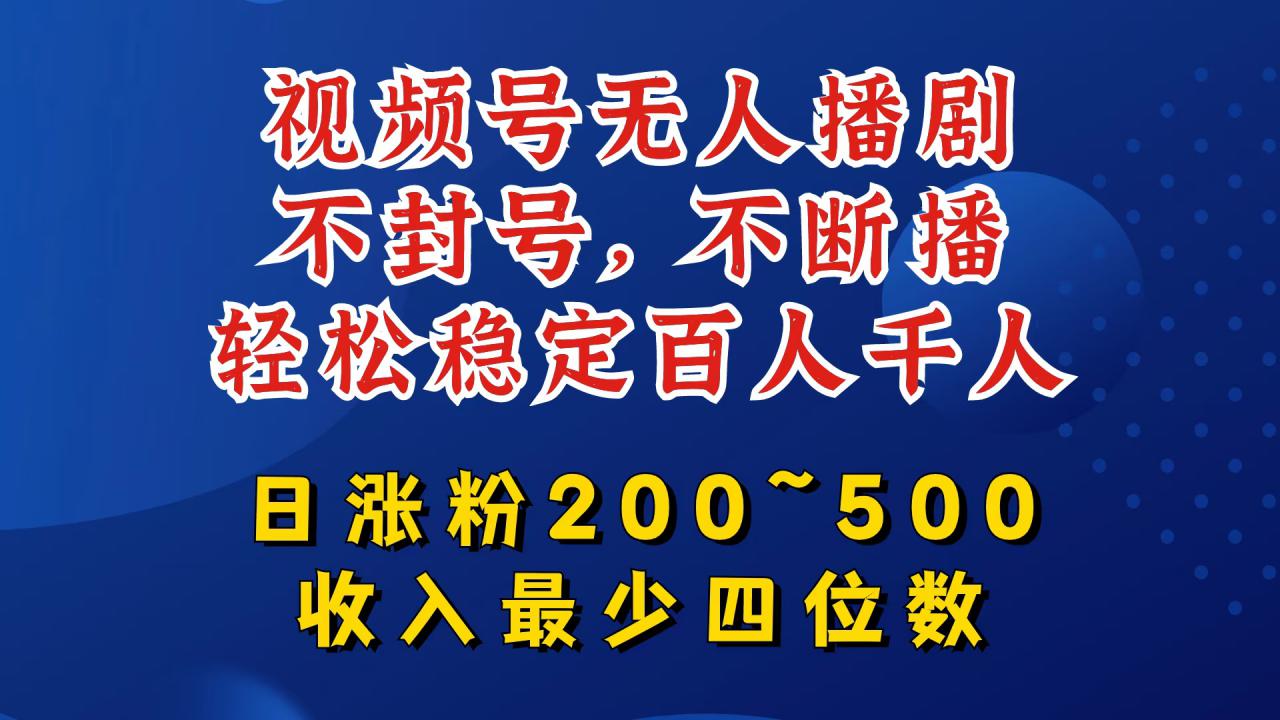 视频号无人播剧，不封号，不断播，轻松稳定百人千人，日涨粉200~500，收入最少四位数【揭秘】-小伟资源网