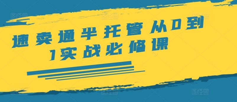 速卖通半托管从0到1实战必修课，开店/产品发布/选品/发货/广告/规则/ERP/干货等-小伟资源网