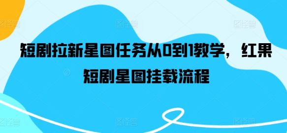 短剧拉新星图任务从0到1教学，红果短剧星图挂载流程-小伟资源网