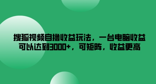 搜狐视频自撸收益玩法，一台电脑收益可以达到3k+，可矩阵，收益更高【揭秘】-小伟资源网