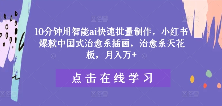 10分钟用智能ai快速批量制作，小红书爆款中国式治愈系插画，治愈系天花板，月入万+【揭秘】-小伟资源网