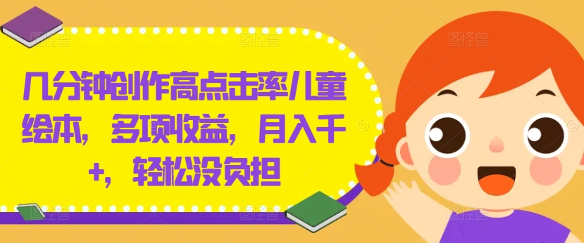 几分钟创作高点击率儿童绘本，多项收益，月入千+，轻松没负担【揭秘】-小伟资源网