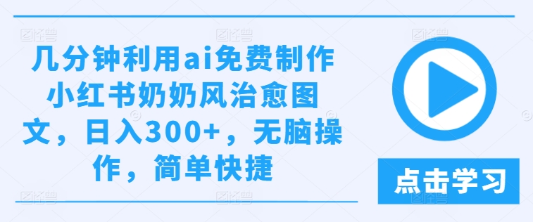 几分钟利用ai免费制作小红书奶奶风治愈图文，日入300+，无脑操作，简单快捷【揭秘】-小伟资源网